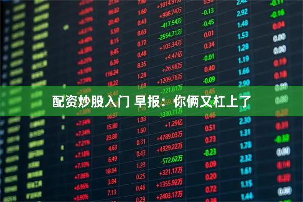 配资炒股入门 早报：你俩又杠上了
